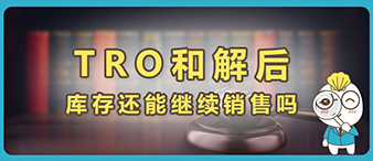 TRO和解后，被指控侵权的库存产品还能继续销售吗？附解决方法。