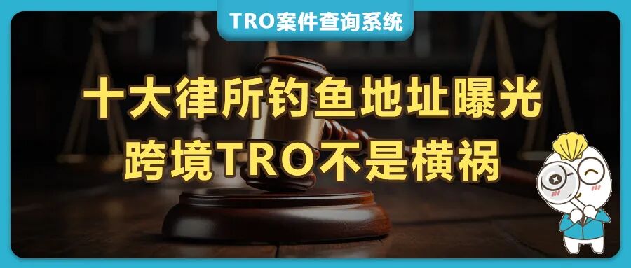 跨境别踩TRO坑！十大原告律所+钓鱼地址曝光