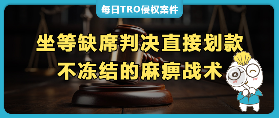警惕 “不冻结陷阱”！美国站TRO诉讼隐形收割，缺席判决丧失应诉权利