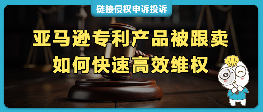 在亚马逊遭遇专利侵权跟卖，如何高效维权？