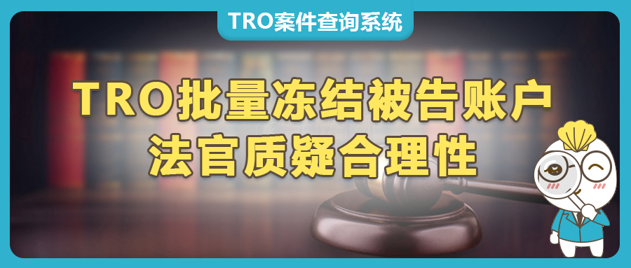 紧箍咒松动！TRO案件或将成为过去式？法官质疑TRO批量冻结被告账户。